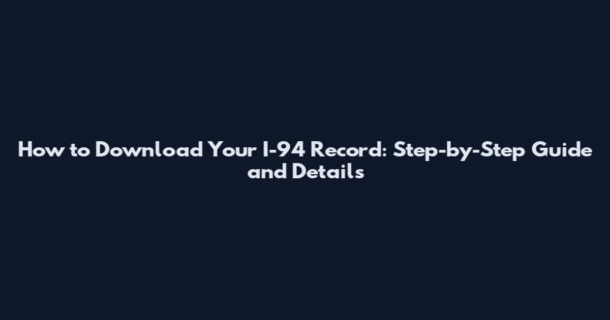 How to Download Your I-94 Record: Step-by-Step Guide and Details