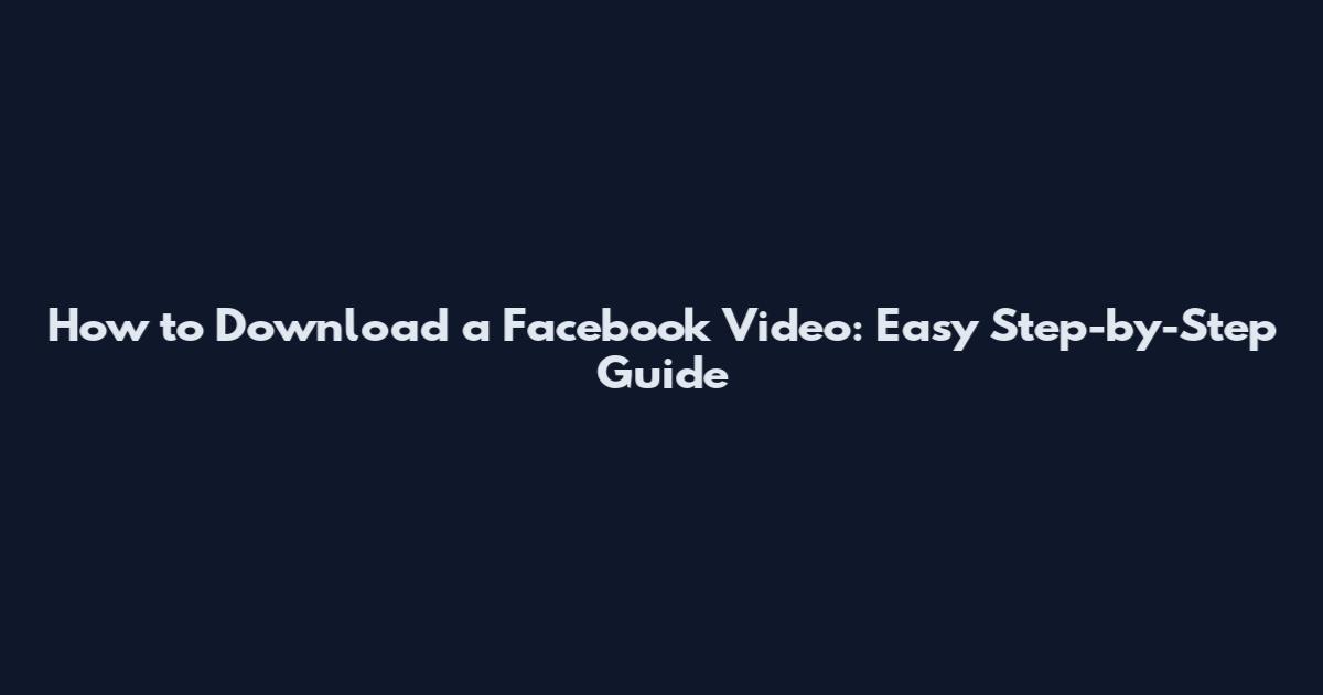 How to Download a Facebook Video: Easy Step-by-Step Guide
