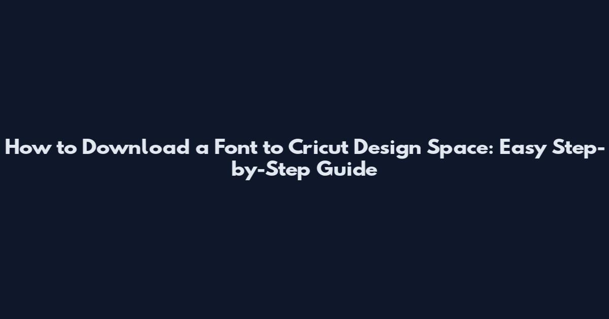 How to Download a Font to Cricut Design Space: Easy Step-by-Step Guide