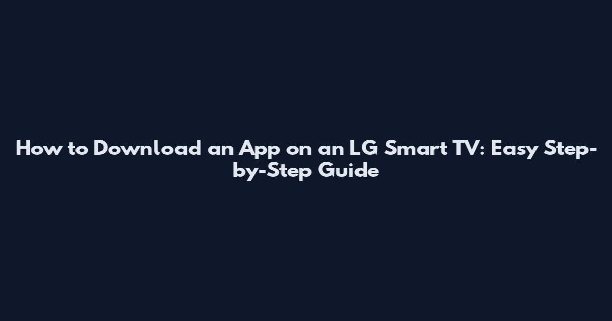 How to Download an App on an LG Smart TV: Easy Step-by-Step Guide