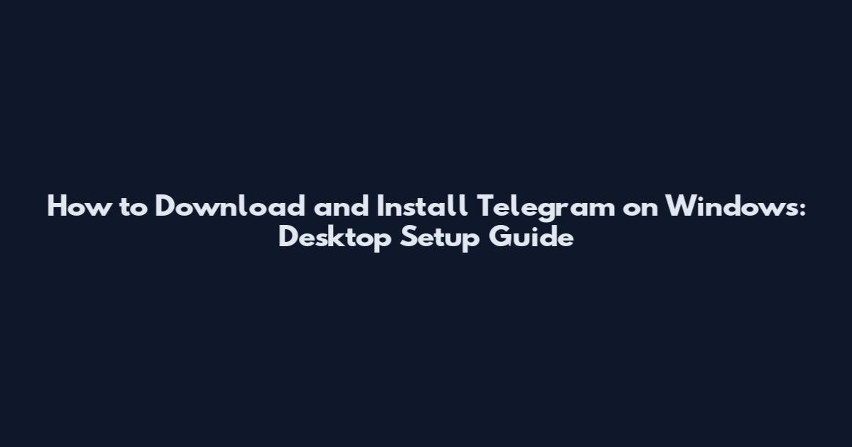 How to Download and Install Telegram on Windows: Desktop Setup Guide