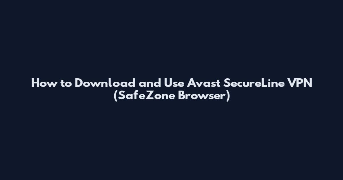How to Download and Use Avast SecureLine VPN (SafeZone Browser)