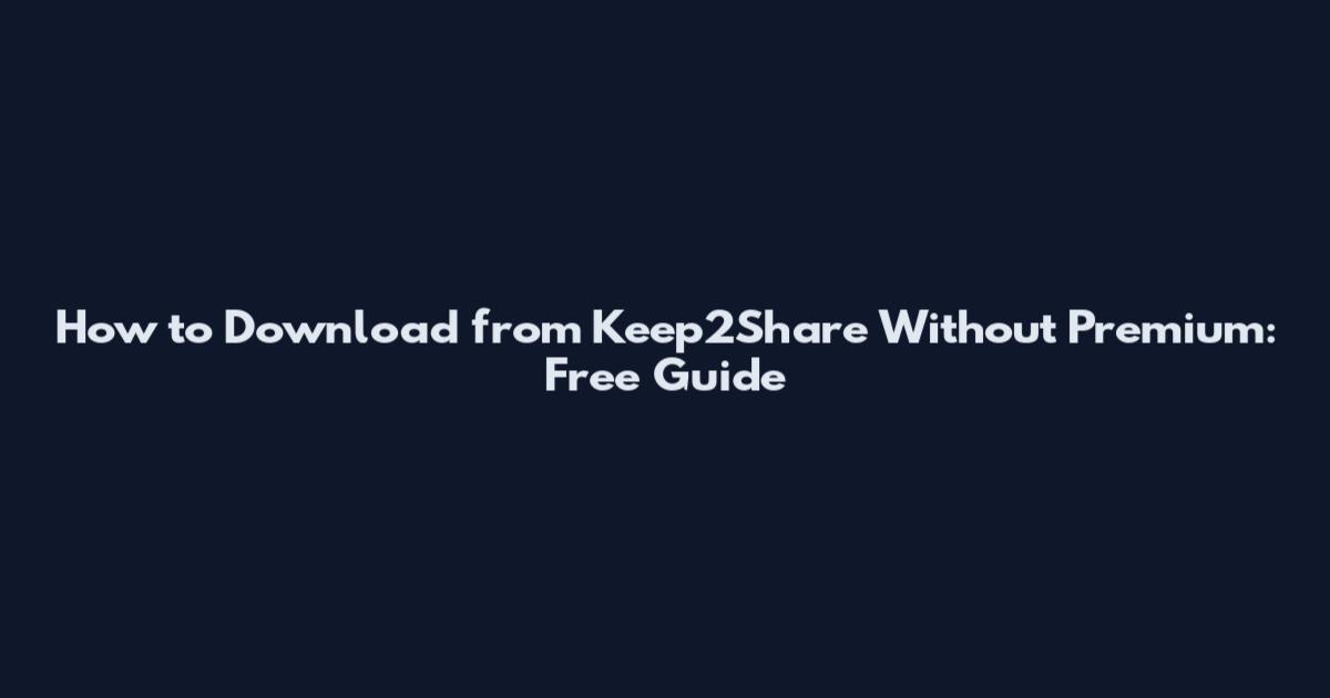How to Download from Keep2Share Without Premium: Free Guide