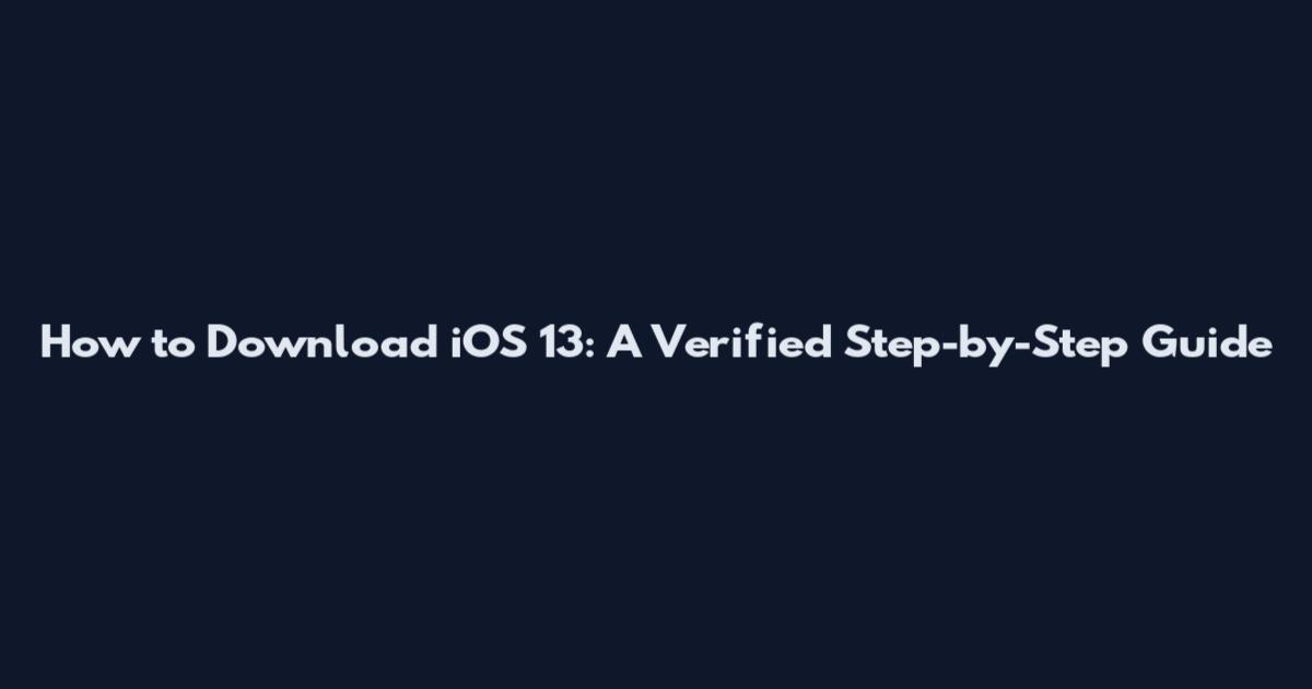 How to Download iOS 13: A Verified Step-by-Step Guide