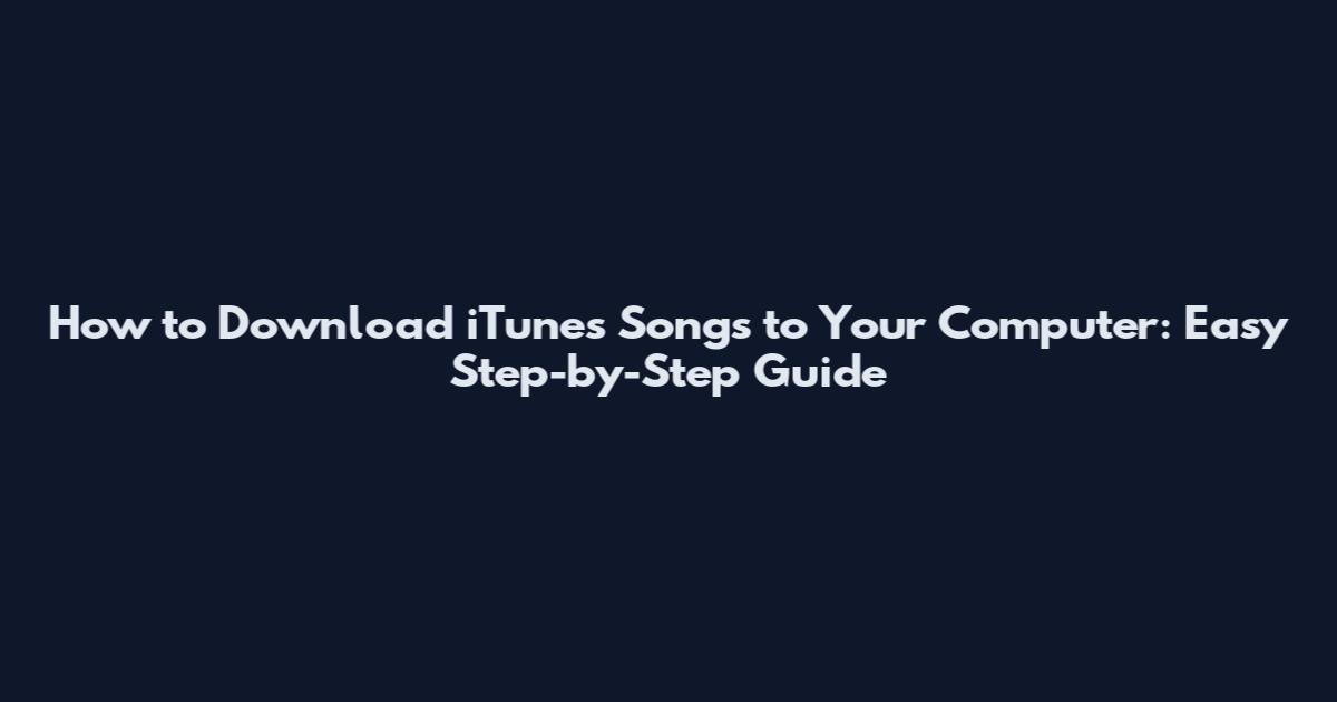 How to Download iTunes Songs to Your Computer: Easy Step-by-Step Guide