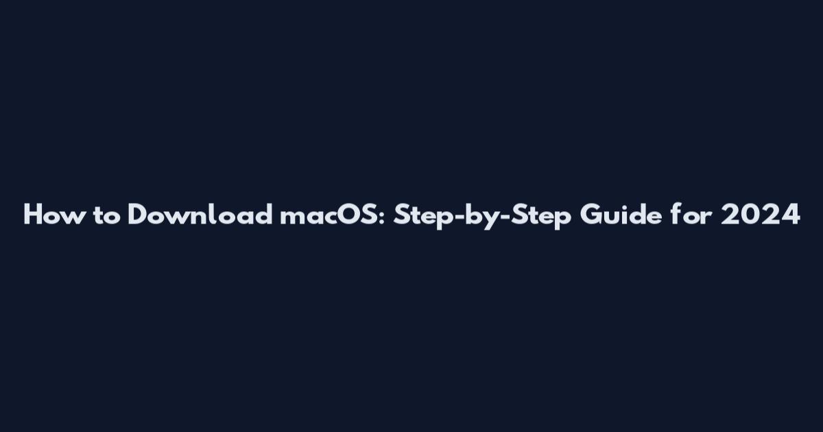 How to Download macOS: Step-by-Step Guide for 2024