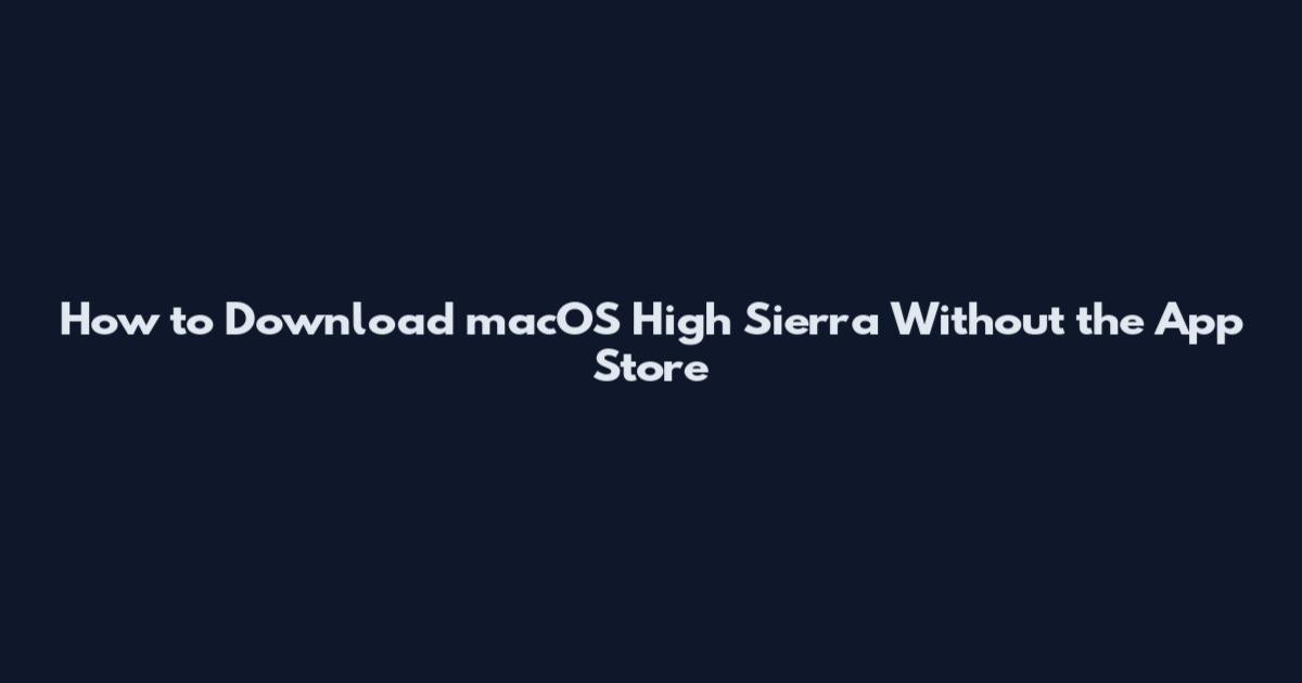 How to Download macOS High Sierra Without the App Store