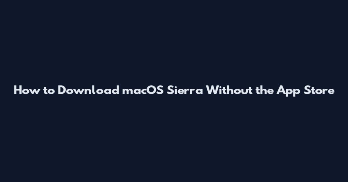 How to Download macOS Sierra Without the App Store