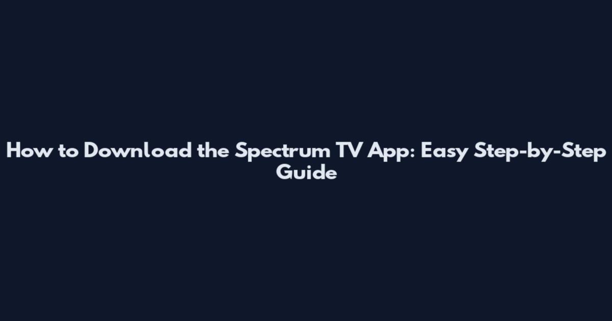 How to Download the Spectrum TV App: Easy Step-by-Step Guide