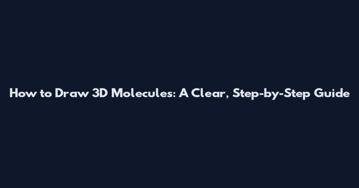 How to Draw 3D Molecules: A Clear, Step-by-Step Guide