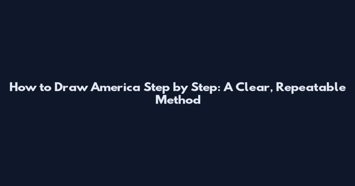 How to Draw America Step by Step: A Clear, Repeatable Method