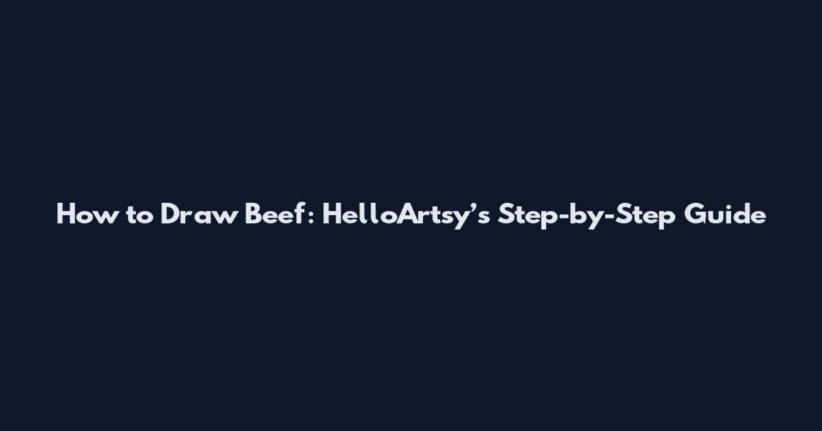 How to Draw Beef: HelloArtsy’s Step-by-Step Guide