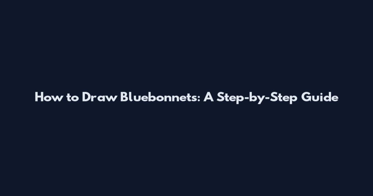 How to Draw Bluebonnets: A Step-by-Step Guide