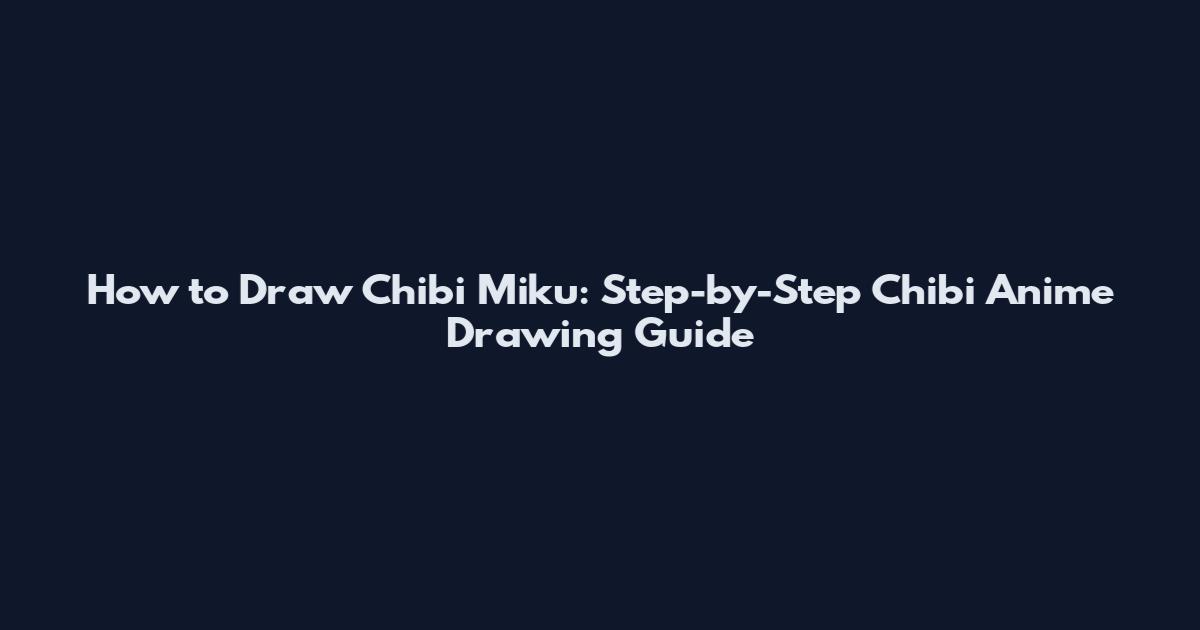 How to Draw Chibi Miku: Step-by-Step Chibi Anime Drawing Guide