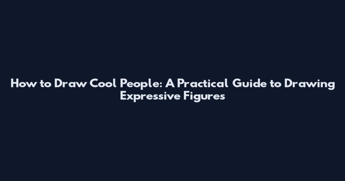 How to Draw Cool People: A Practical Guide to Drawing Expressive Figures
