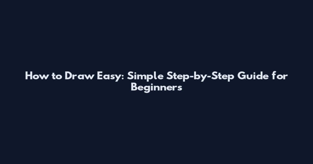 How to Draw Easy: Simple Step-by-Step Guide for Beginners