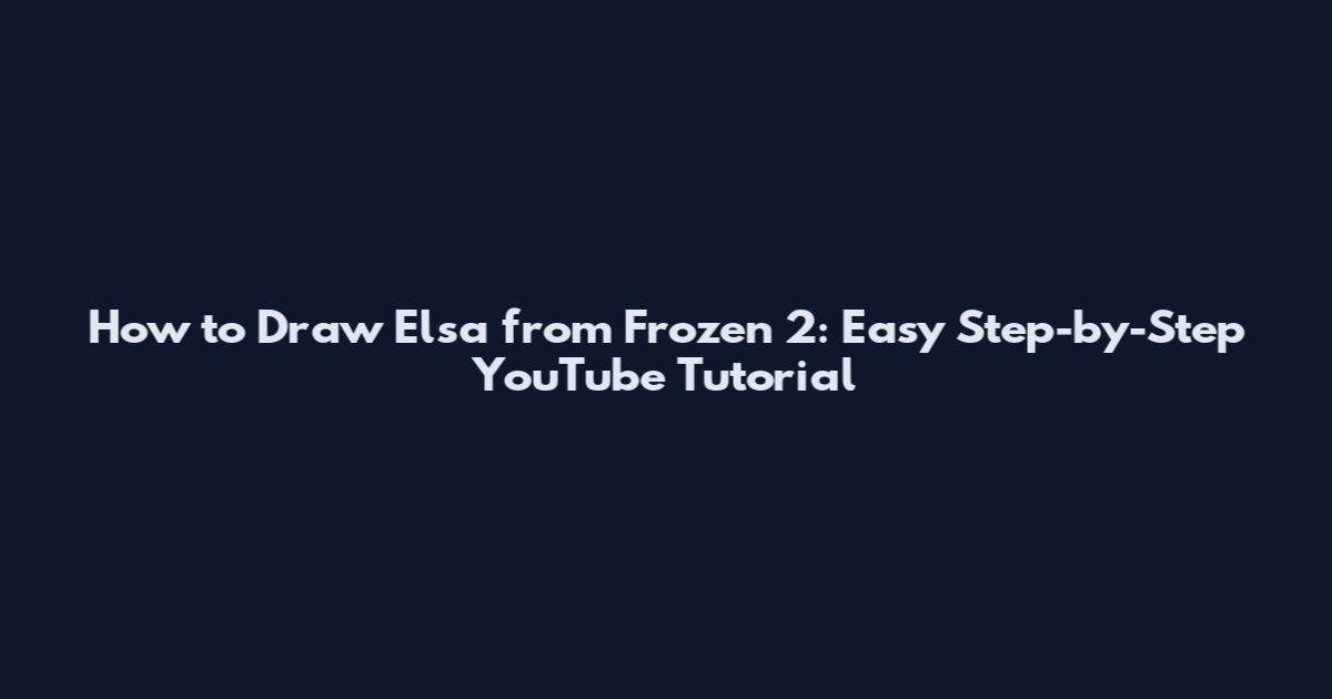 How to Draw Elsa from Frozen 2: Easy Step-by-Step YouTube Tutorial