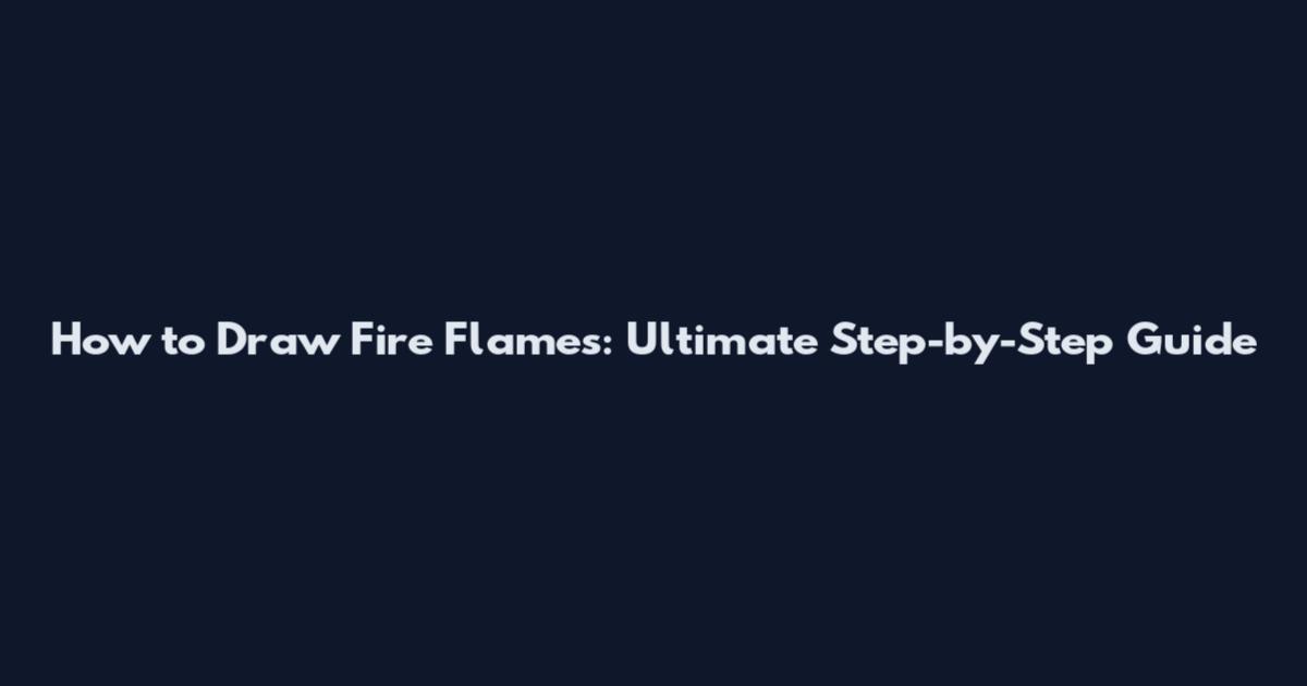How to Draw Fire Flames: Ultimate Step-by-Step Guide