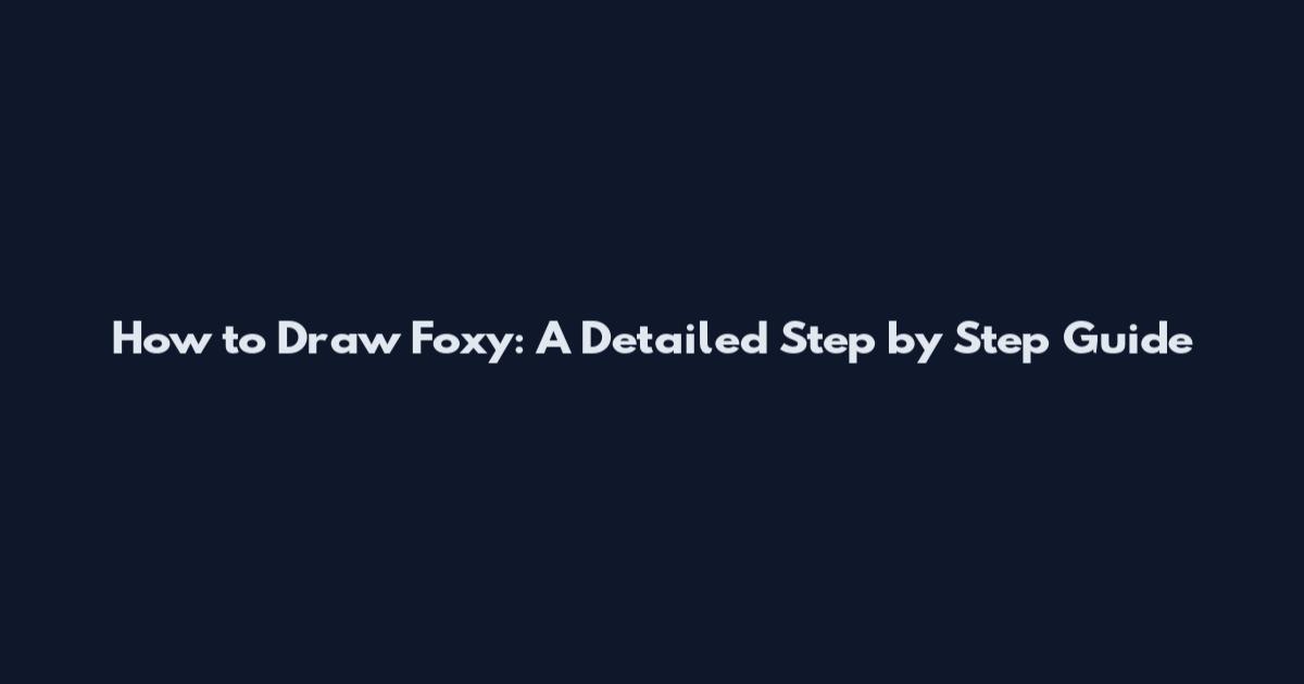How to Draw Foxy: A Detailed Step by Step Guide
