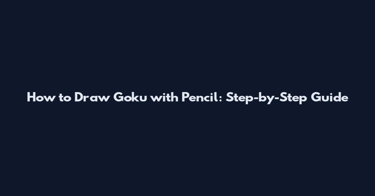 How to Draw Goku with Pencil: Step-by-Step Guide