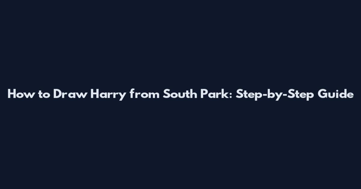 How to Draw Harry from South Park: Step-by-Step Guide