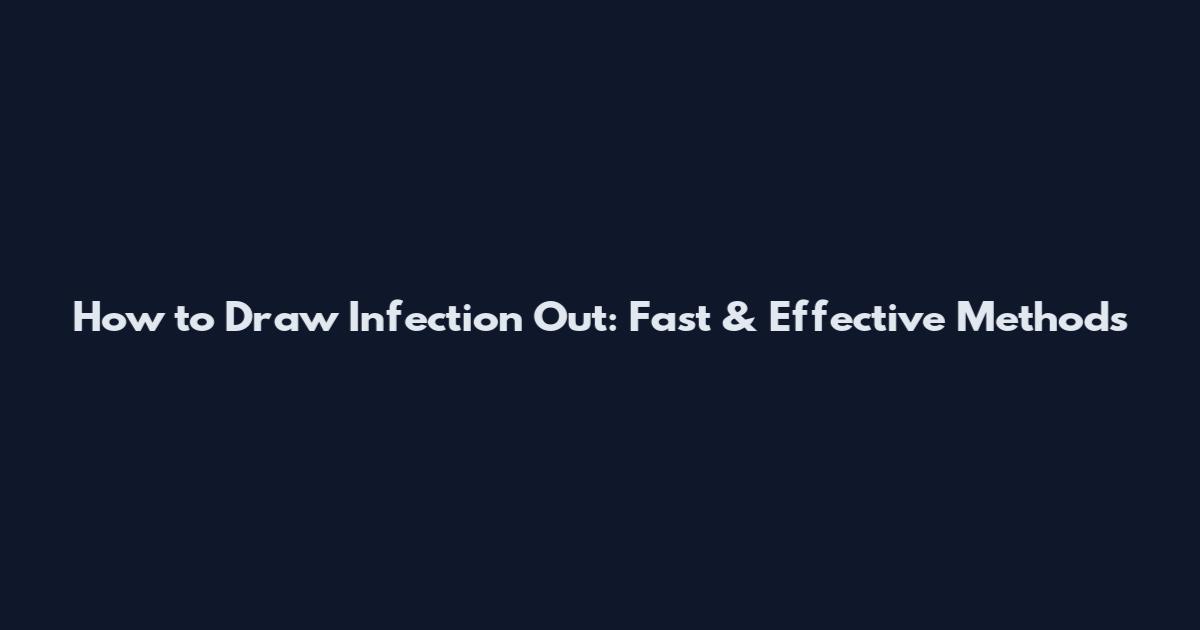 How to Draw Infection Out: Fast & Effective Methods