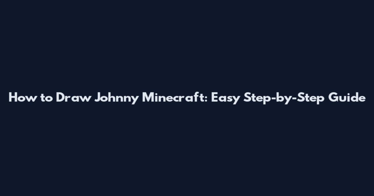 How to Draw Johnny Minecraft: Easy Step-by-Step Guide