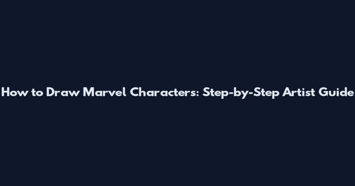 How to Draw Marvel Characters: Step-by-Step Artist Guide