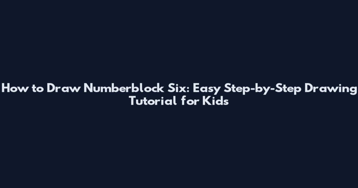 How to Draw Numberblock Six: Easy Step-by-Step Drawing Tutorial for Kids
