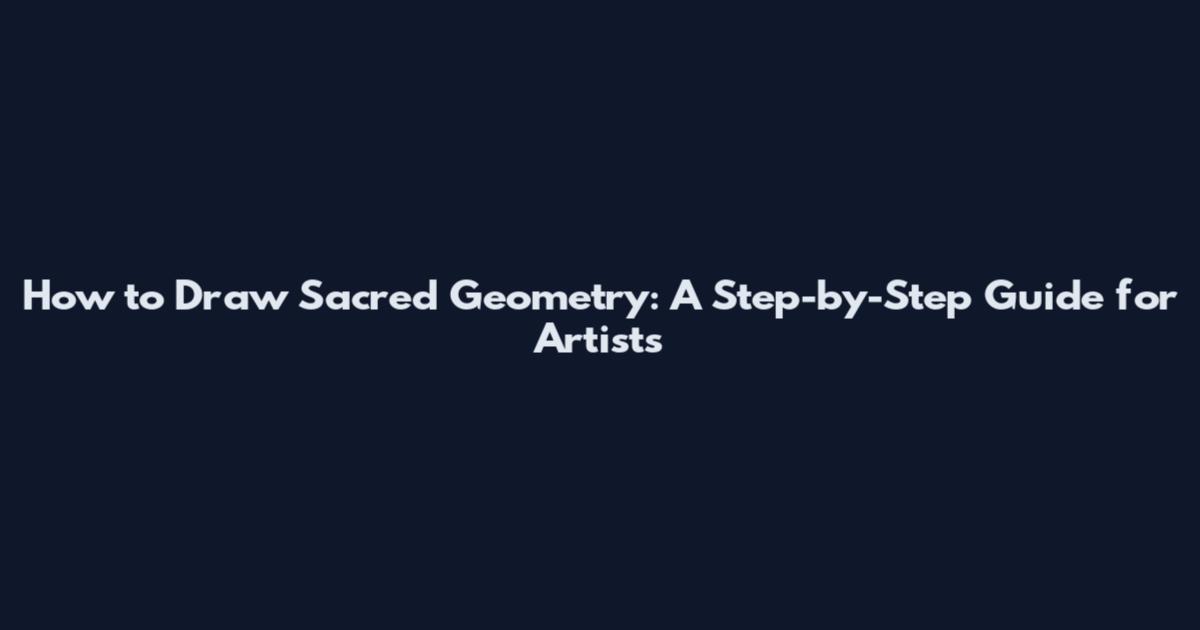 How to Draw Sacred Geometry: A Step-by-Step Guide for Artists