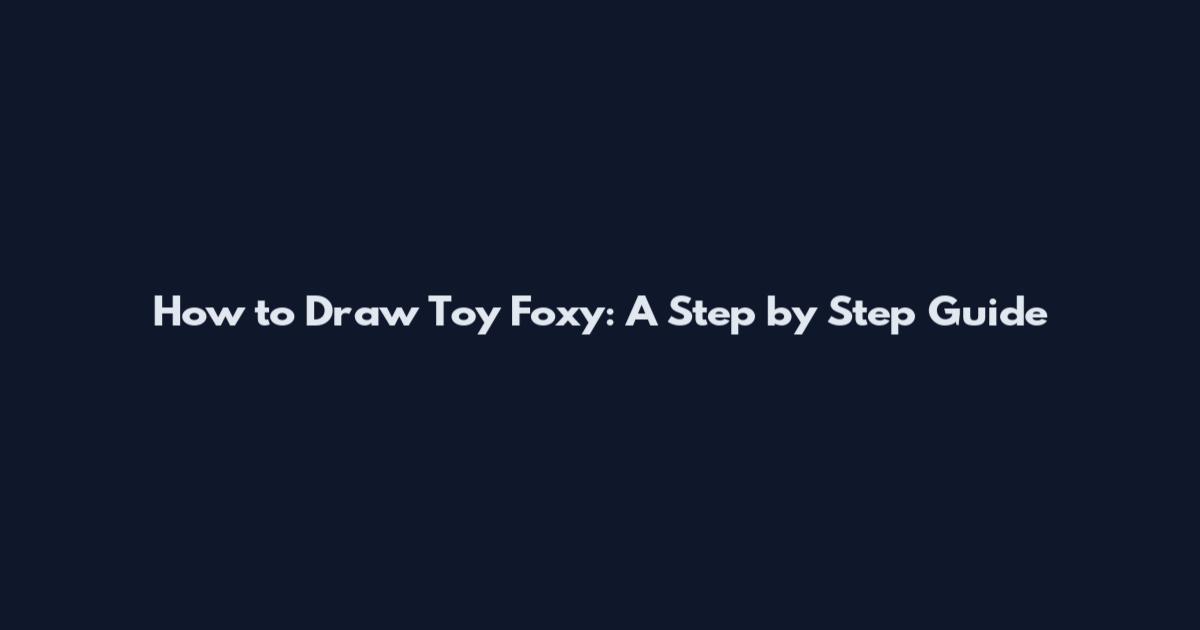 How to Draw Toy Foxy: A Step by Step Guide