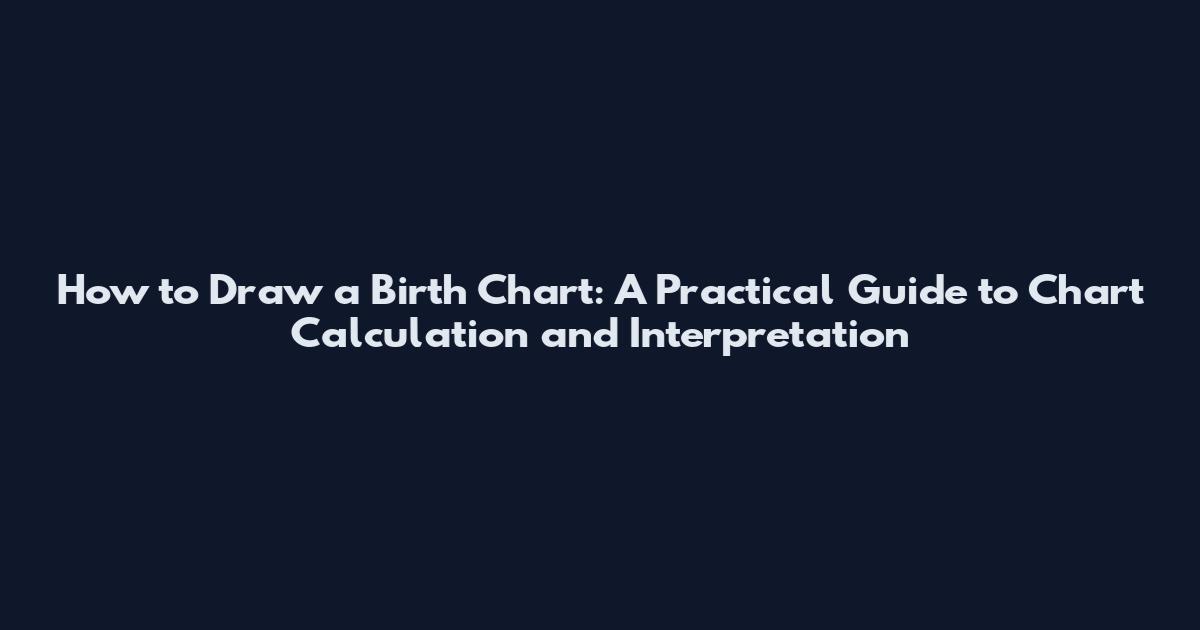 How to Draw a Birth Chart: A Practical Guide to Chart Calculation and Interpretation