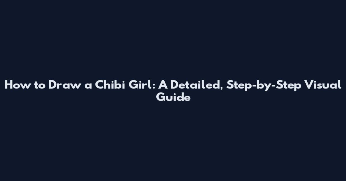 How to Draw a Chibi Girl: A Detailed, Step-by-Step Visual Guide