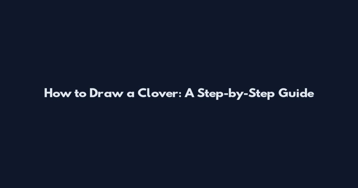 How to Draw a Clover: A Step-by-Step Guide