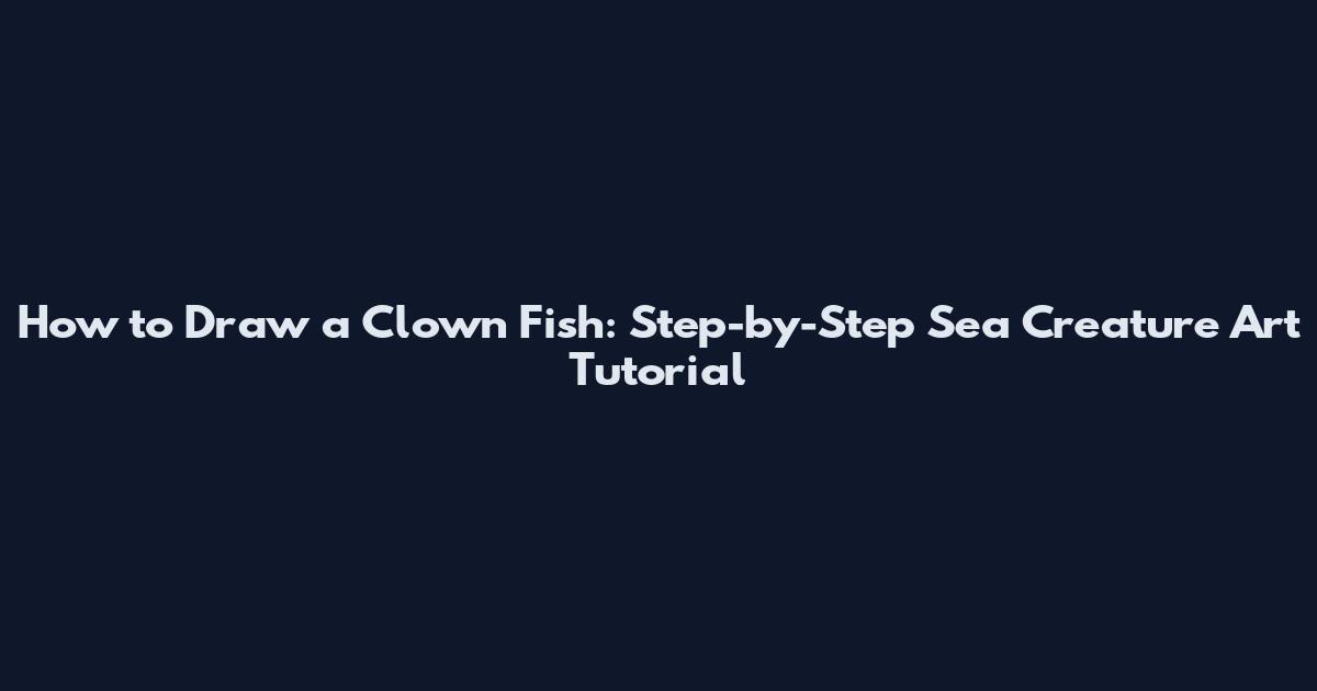 How to Draw a Clown Fish: Step-by-Step Sea Creature Art Tutorial