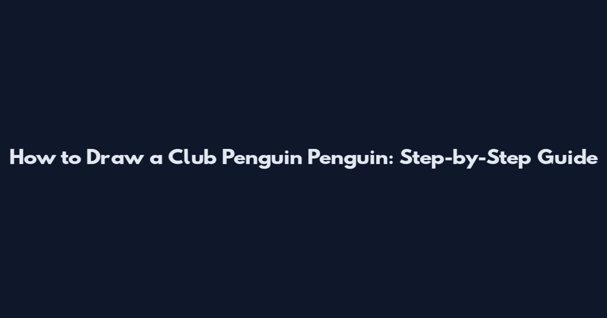 How to Draw a Club Penguin Penguin: Step-by-Step Guide