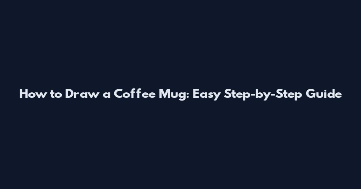 How to Draw a Coffee Mug: Easy Step-by-Step Guide