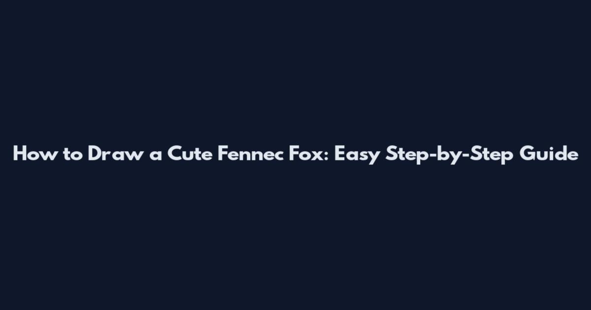 How to Draw a Cute Fennec Fox: Easy Step-by-Step Guide
