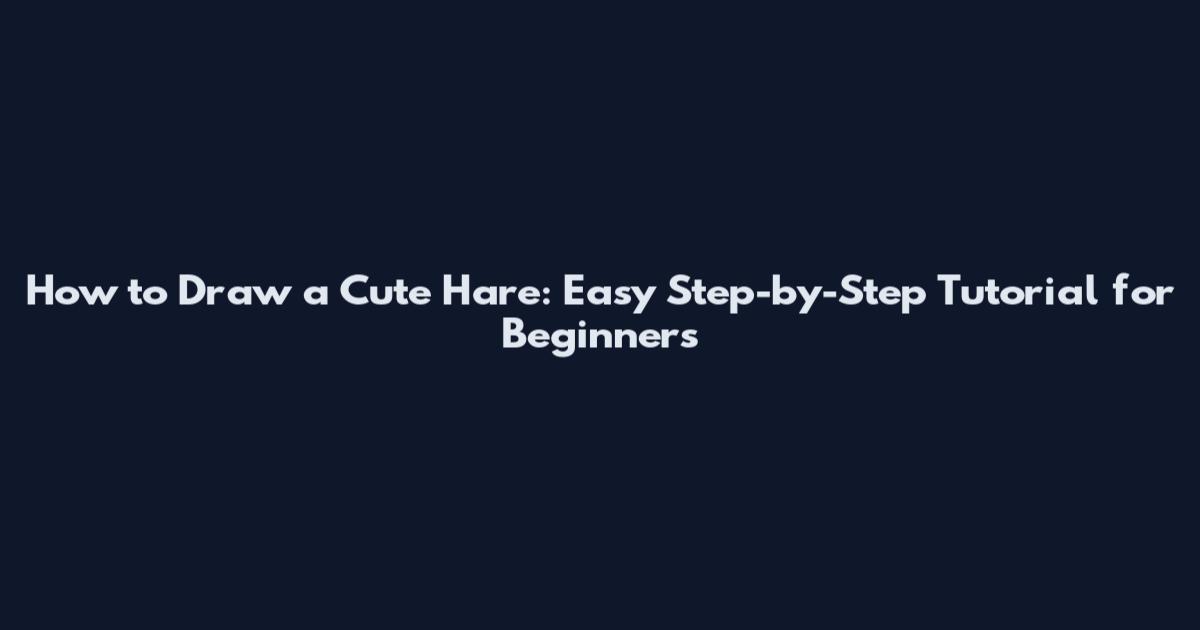How to Draw a Cute Hare: Easy Step-by-Step Tutorial for Beginners