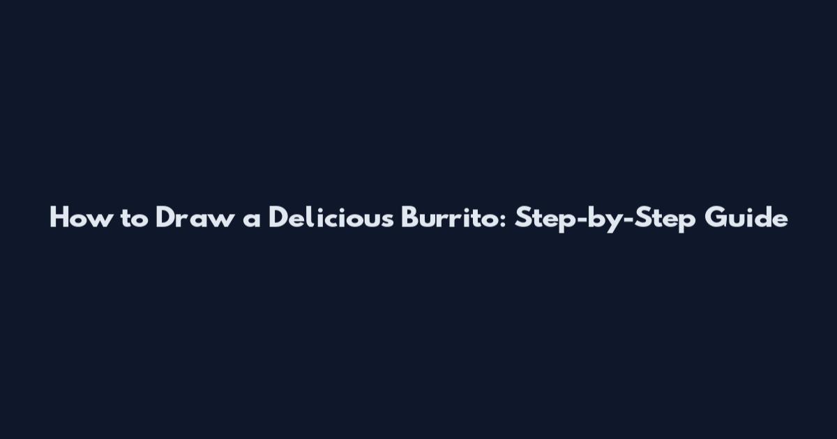 How to Draw a Delicious Burrito: Step-by-Step Guide