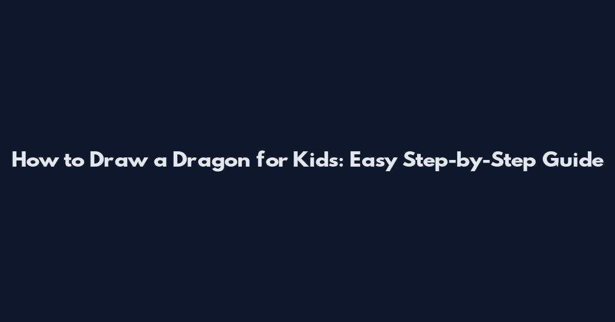 How to Draw a Dragon for Kids: Easy Step-by-Step Guide