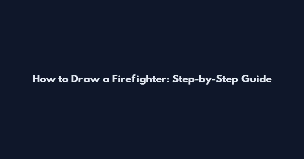 How to Draw a Firefighter: Step-by-Step Guide