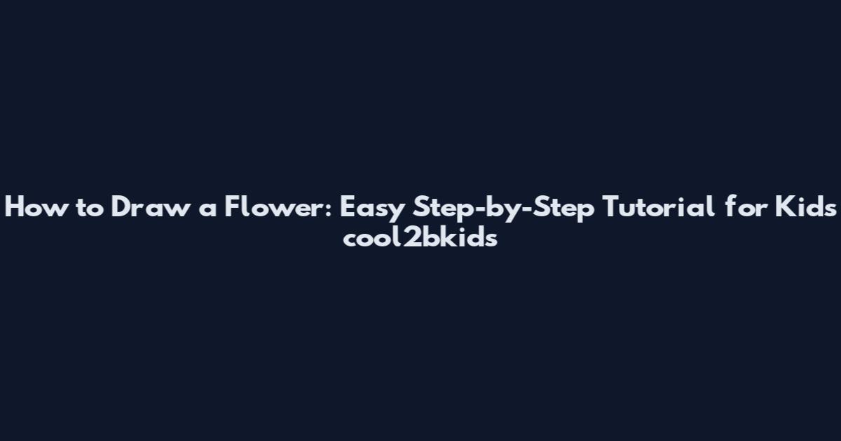 How to Draw a Flower: Easy Step-by-Step Tutorial for Kids cool2bkids