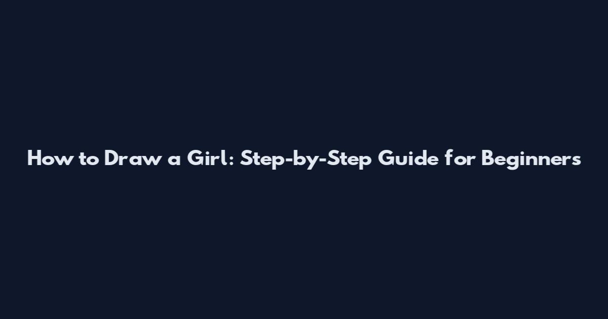 How to Draw a Girl: Step-by-Step Guide for Beginners