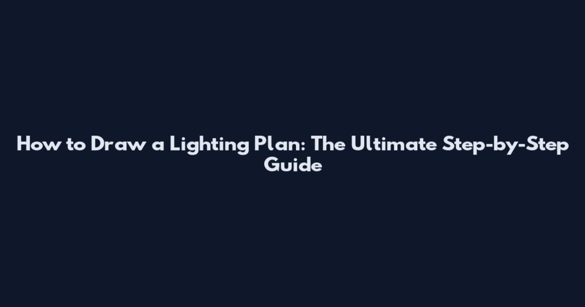 How to Draw a Lighting Plan: The Ultimate Step-by-Step Guide