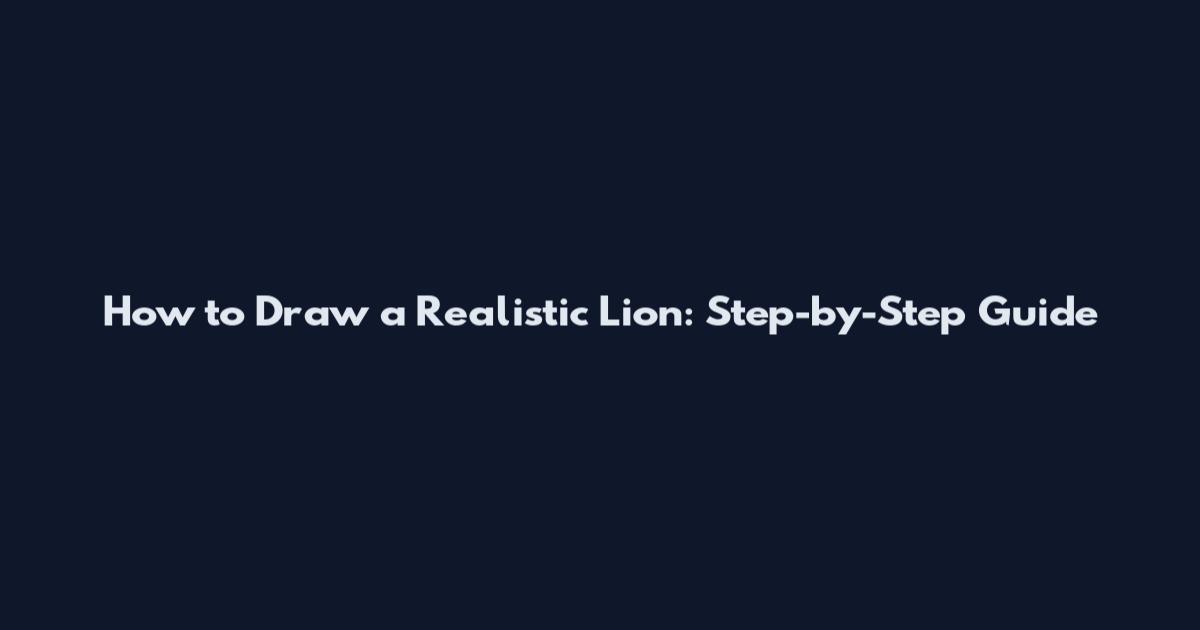 How to Draw a Realistic Lion: Step-by-Step Guide