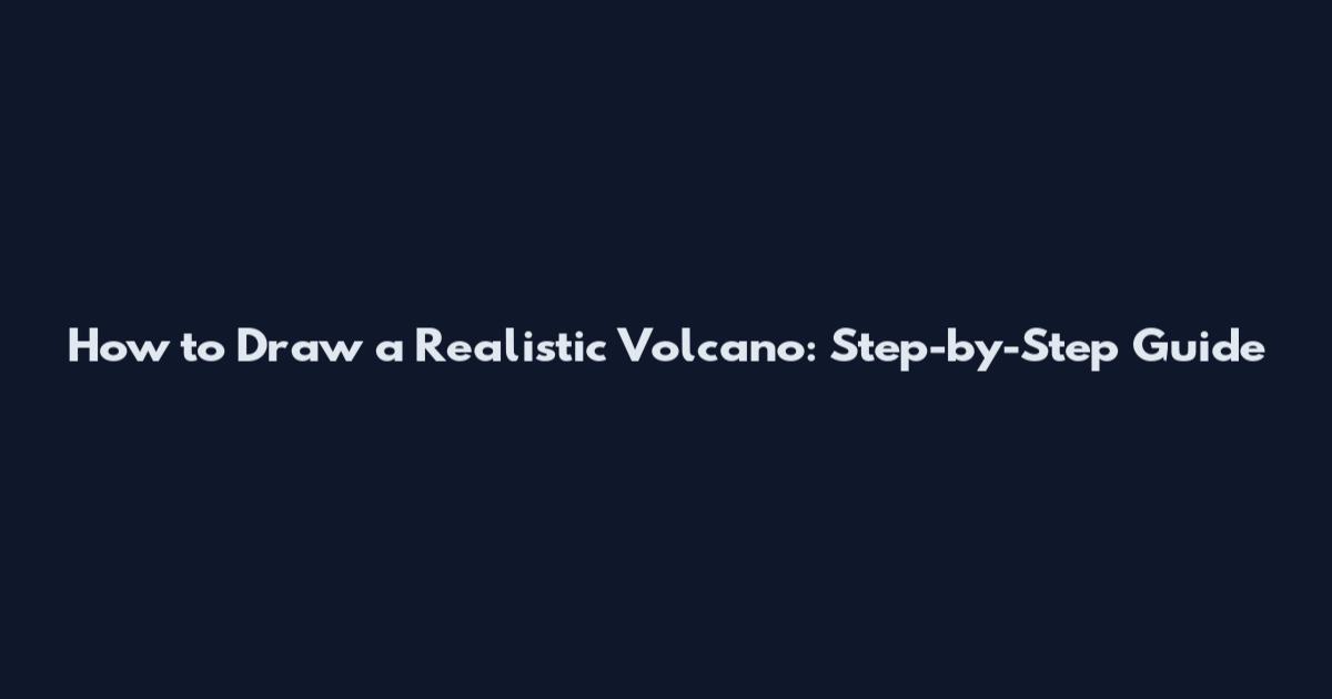 How to Draw a Realistic Volcano: Step-by-Step Guide