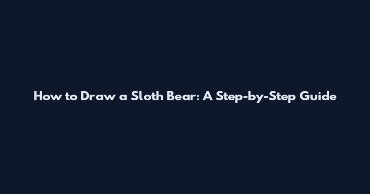 How to Draw a Sloth Bear: A Step-by-Step Guide