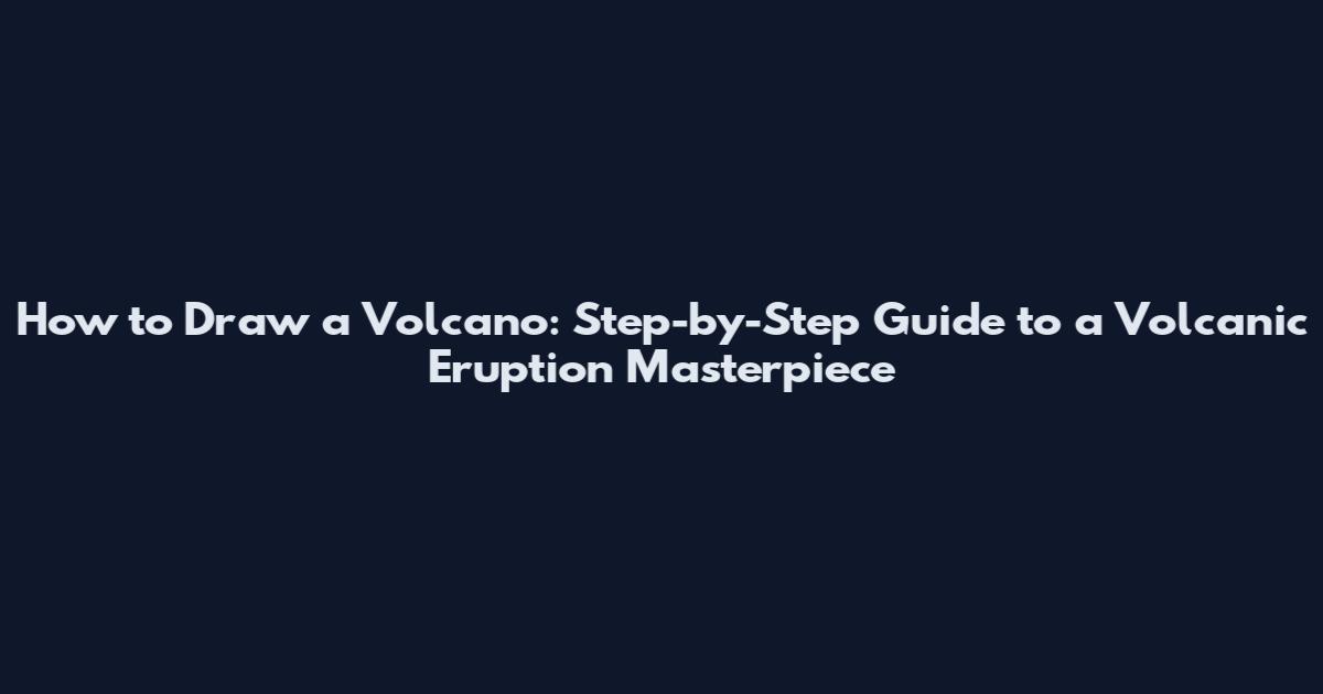 How to Draw a Volcano: Step-by-Step Guide to a Volcanic Eruption Masterpiece