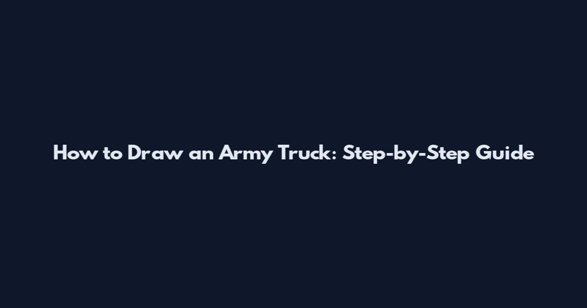How to Draw an Army Truck: Step-by-Step Guide